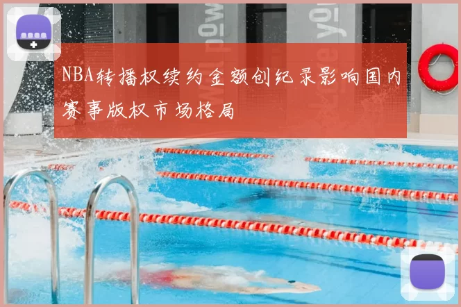 NBA转播权续约金额创纪录影响国内赛事版权市场格局