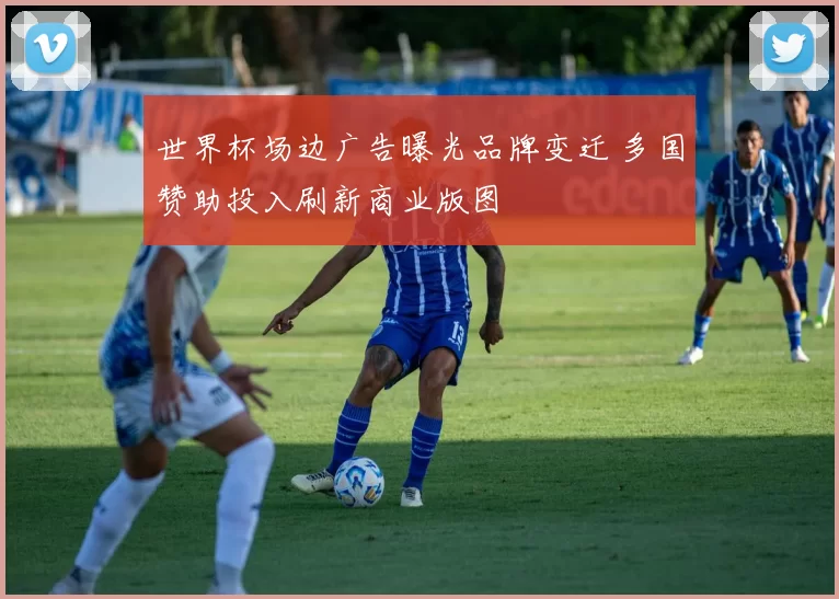 世界杯场边广告曝光品牌变迁 多国赞助投入刷新商业版图