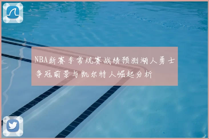 NBA新赛季常规赛战绩预测湖人勇士争冠前景与凯尔特人崛起分析