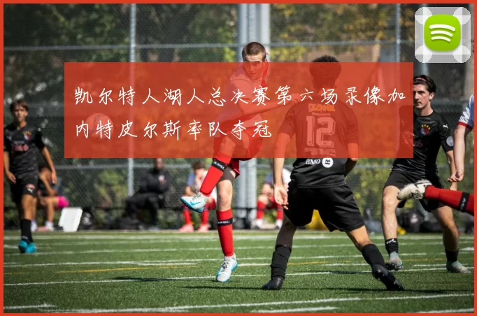 凯尔特人湖人总决赛第六场录像加内特皮尔斯率队夺冠