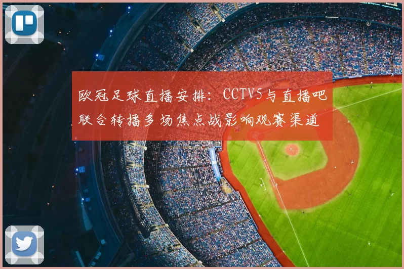 欧冠足球直播安排：CCTV5与直播吧联合转播多场焦点战影响观赛渠道