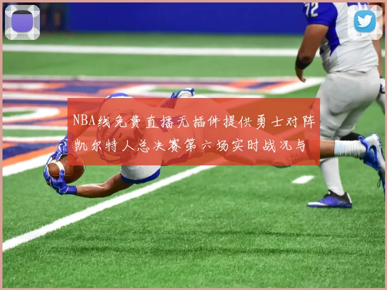 NBA线免费直播无插件提供勇士对阵凯尔特人总决赛第六场实时战况与球员数据